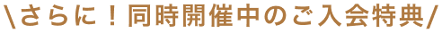 さらに！同時開催中のご入会特典