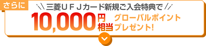 さらに三菱ＵＦＪカード新規ご入会特典で最大10,000円相当グローバルポイントプレゼント！