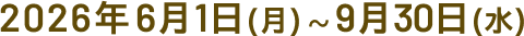2026年6月1日(月) ～ 9月30日(水)