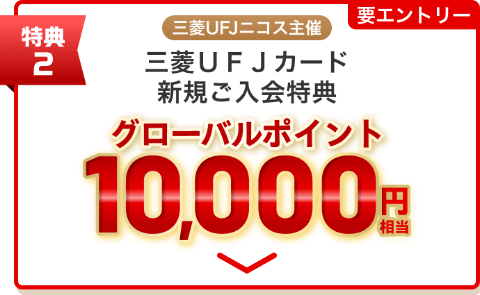 特典2 三菱UFJニコス主催三菱ＵＦＪカード新規ご入会特典 グローバルポイント10,000円相当