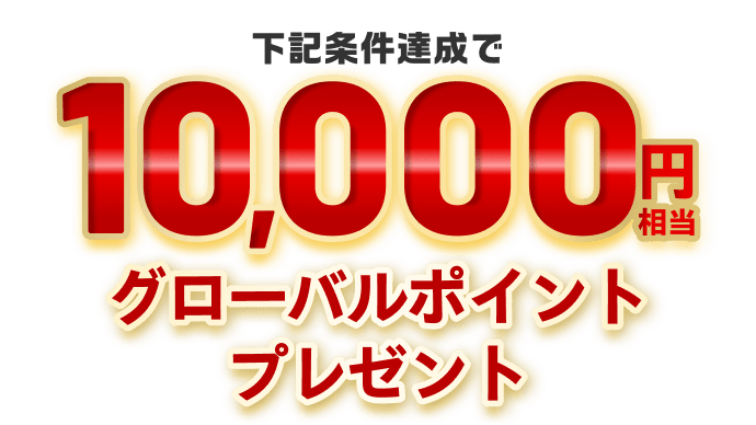 下記条件達成で10,000円相当グローバルポイントプレゼント