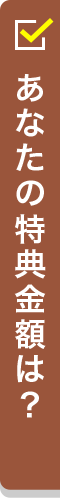 あなたの特典金額は?