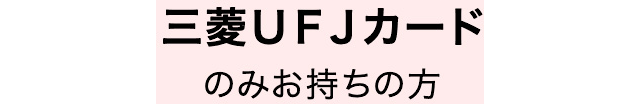 三菱ＵＦＪカードのみお持ちの方