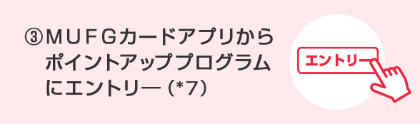 ①スマート口座開設アプリもしくはＭＵＦＧカードアプリで新規口座開設（*5）②(未保有の場合)対象の三菱ＵＦＪカードへ入会