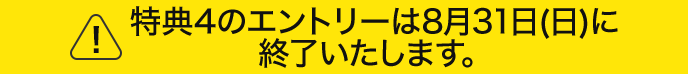 特典4のエントリーは8月31日(日)に終了いたします。