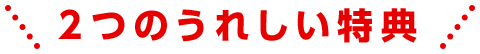 2つのうれしい特典
