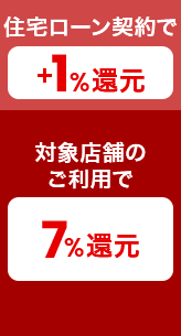 対象店舗のご利用で7％還元 住宅ローン契約で＋1％還元