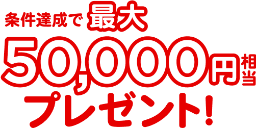 条件達成で最大50,000円相当プレゼント