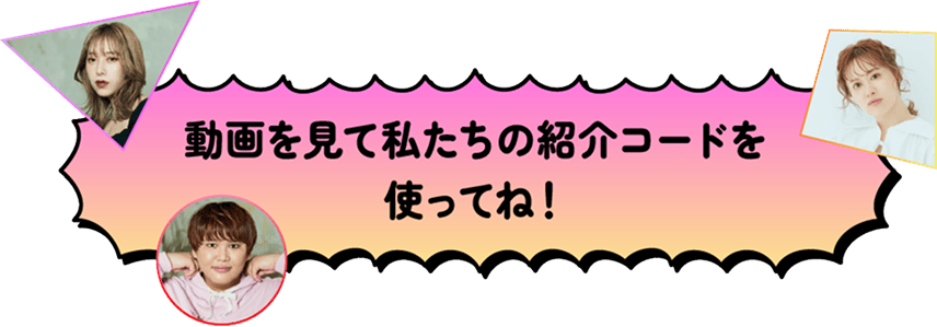 動画を見て私達の紹介コードを使ってね！