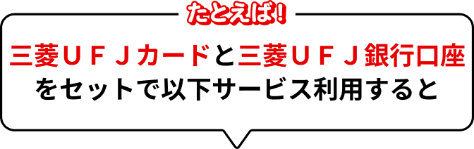 たとえば三菱UFJカードと三菱UFJ銀行口座をセットで以下サービスを利用すると