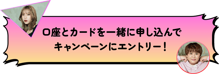 口座とカードを一緒に申し込んでキャンペーンにエントリー!