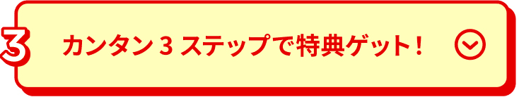 カンタン3ステップで特典ゲット！