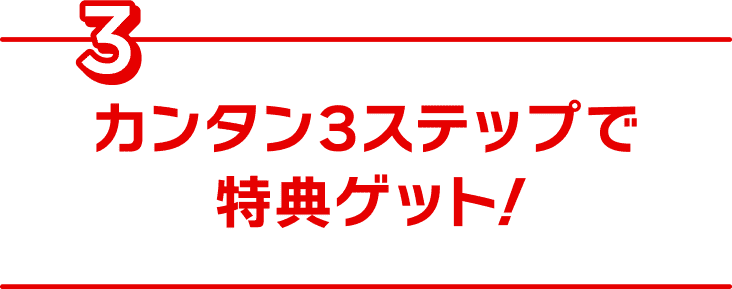 カンタン3ステップで特典ゲット!
