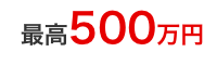 最高500万円