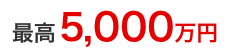 最高5,000万円