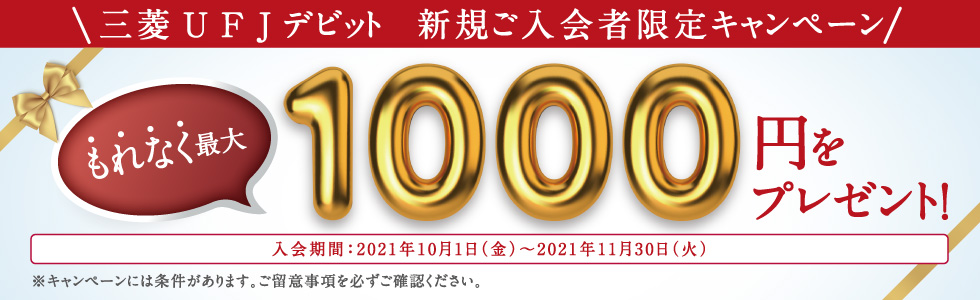 三菱UFJデビット 新規ご入会者限定キャンペーン もれなく最大1000円をプレゼント! 入会期間:2021年10月1日(金)~2021年11月30日(火)