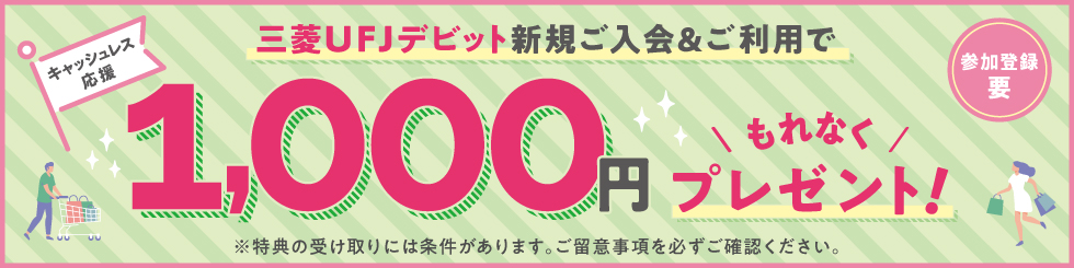 三菱UFJデビット新規ご入会&ご利用で1,000円もれなくプレゼント! ※特典の受け取りには条件があります。ご留意事項を必ずご確認ください。