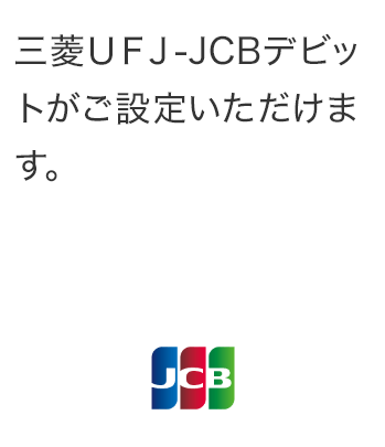 三菱ＵＦＪ-JCBデビットがご設定いただけます。