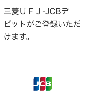 三菱ＵＦＪ-JCBデビットがご登録いただけます。
