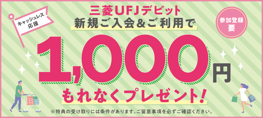 三菱ＵＦＪデビット新規ご入会＆ご利用で1,000円もれなくプレゼント！ ※特典の受け取りには条件があります。ご留意事項を必ずご確認ください。