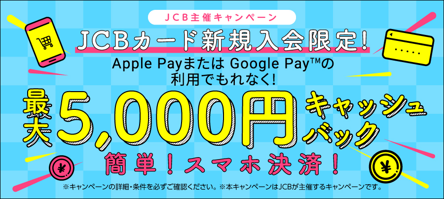 JCBカード新規入会限定！Apple Payまたは Google Pay(TM)の利用でもれなく！最大5,000円キャッシュバック