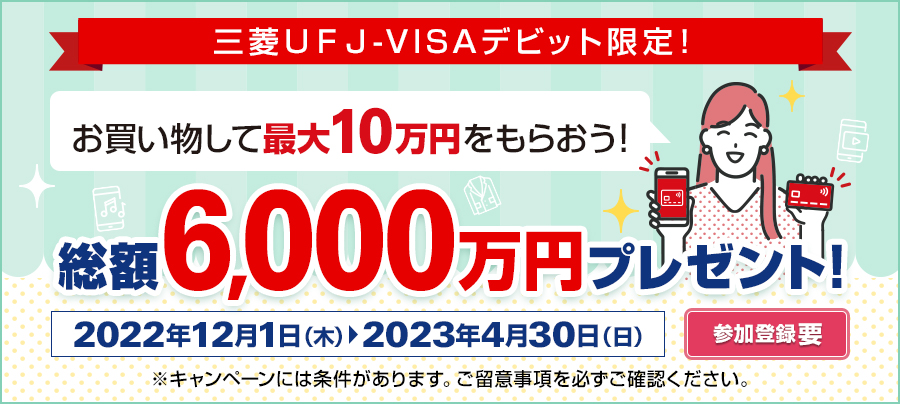 三菱ＵＦＪ-VISAデビット限定！お買い物をして最大10万円をもらおう！総額6,000万円プレゼント！2022年12月1日（木）～2023年4月30日（日）