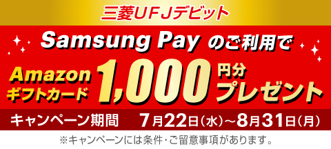 三菱ＵＦＪデビット Samsung Payのご利用でAmazonギフトカード 1,000円分プレゼント キャンペーン期間 7月22日（水）～8月31日（月）※キャンペーンには条件・ご留意事項があります。