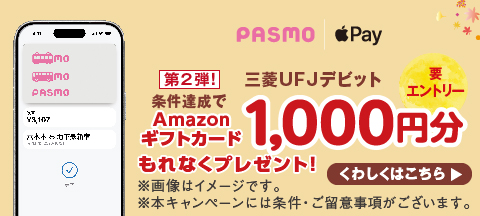 [要エントリー]PASMO Apple Pay 三菱ＵＦＪデビット 条件達成でAmazonギフトカード1,000円分もれなくプレゼント！第2弾！※画像はイメージです。※本キャンペーンには条件・ご留意事項がございます。くわしくはこちら