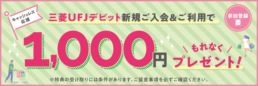 三菱ＵＦＪデビット新規ご入会＆ご利用で1,000円もれなくプレゼント！ ※特典の受け取りには条件があります。ご留意事項を必ずご確認ください。