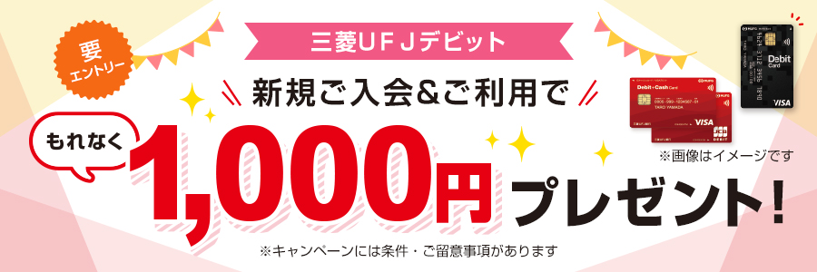 キャッシュレス応援　三菱UFJデビット新規ご入会＆ご利用で1000円もれなくプレゼント！　参加登録要　※特典の受け取りには条件があります。ご留意事項を必ずご確認ください。