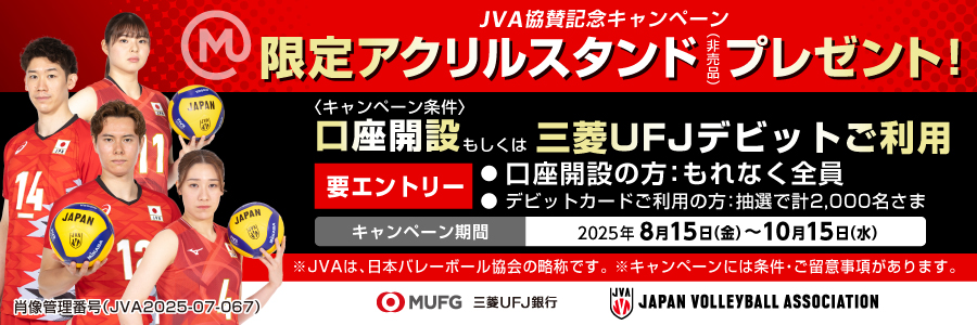 JVA協賛記念キャンペーン　限定アクリルスタンド（非売品）プレゼント！＜キャンペーン条件＞口座開設もしくは三菱ＵＦＪデビットご利用　要エントリー　●口座開設の方：もれなく全員●デビットカードご利用の方：抽選で計2,000名さま　キャンペーン期間：2025年8月15日（金）～10月15日（水）　※JVAは、日本バレーボール協会の略称です。　※キャンペーンには条件・ご留意事項があります。