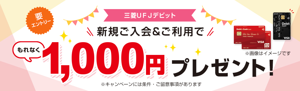 キャッシュレス応援　三菱UFJデビット新規ご入会＆ご利用で1000円もれなくプレゼント！　参加登録要　※特典の受け取りには条件があります。ご留意事項を必ずご確認ください。