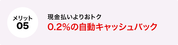 メリット5 現金払いよりおトク0.2％の自動キャッシュバック