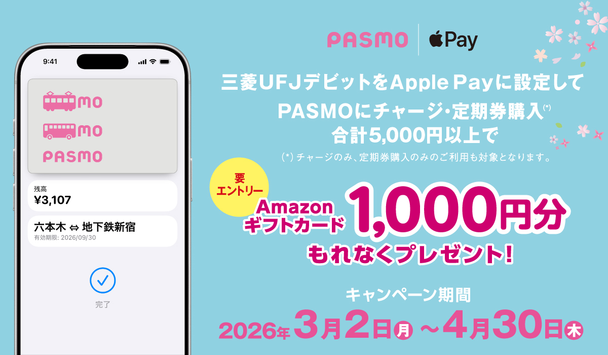 [要エントリー]三菱ＵＦＪデビットをApple Payに設定して、PASMOにチャージ・定期券購入（*）合計5,000円以上でAmazonギフトカード1,000円分もれなくプレゼント！　キャンペーン期間：2026年3月2日（月）～4月30日（木）　（*）チャージのみ、定期券購入のみのご利用も対象となります。
