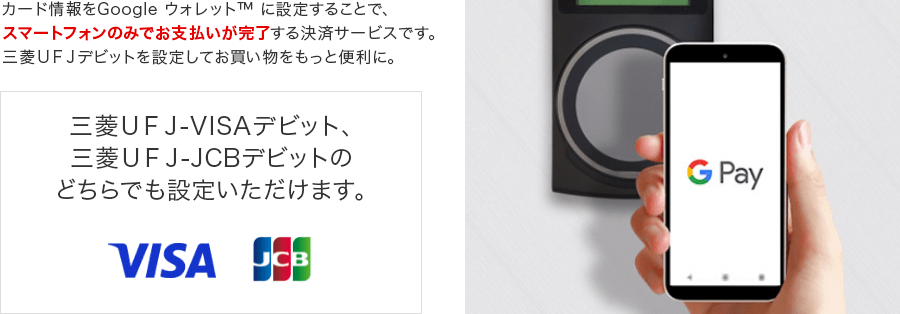カード情報をGoogle ウォレットに設定することで、スマートフォンのみでお支払いが完了する決済サービスです。三菱UFJデビットを設定してお買い物をもっと便利に。三菱UFJ-VISAデビット、三菱UFJ-JCBデビットのどちらでも設定いただけます。