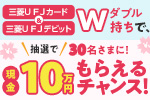三菱UFJカード＆三菱UFJデビットダブル持ちで、抽選で30名さまに現金10万円もらえるチャンス！