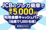 JCBのクレカ乗車で最大5,000円利用金額キャッシュバック（抽選で1,000名様）まずはエントリー