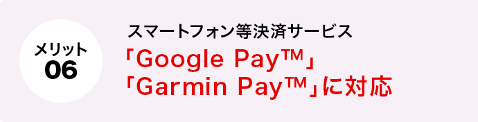 メリット6 スマートフォン等決済サービス「Google Pay™」「Garmin Pay™」に対応