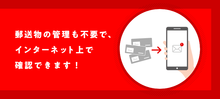 郵送物の管理も不要で、インターネット上で確認できます！