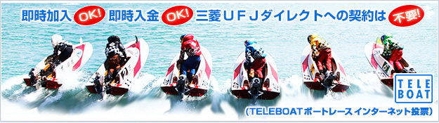 即時加入OK！即時入金OK！三菱ＵＦＪダイレクトへの契約は不要！ TELEBOAT ボートレース　インターネット投票