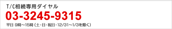 T/C相続専用ダイヤル 03-3245-9315 平日　9時～15時（土・日・祝日・12/31～1/3を除く）