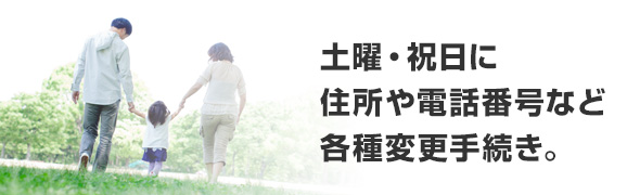 土曜・祝日に住所や電話番号など各種変更手続き。